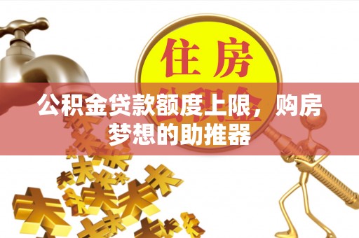 石家庄公积金贷款额度上限，购房梦想的助推器