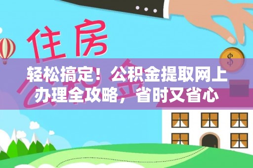 石家庄轻松搞定！公积金提取网上办理全攻略，省时又省心