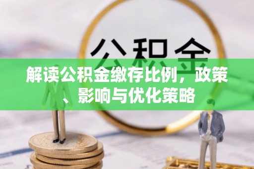 石家庄解读公积金缴存比例，政策、影响与优化策略