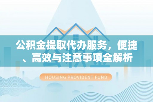 石家庄公积金提取代办服务，便捷、高效与注意事项全解析