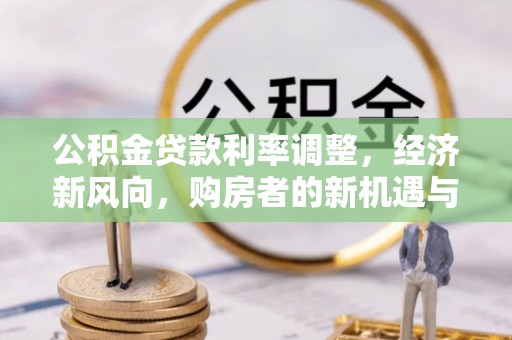 石家庄公积金贷款利率调整，经济新风向，购房者的新机遇与挑战