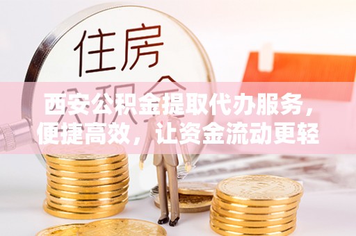 石家庄西安公积金提取代办服务，便捷高效，让资金流动更轻松