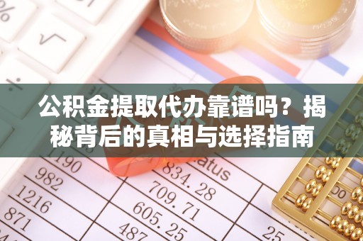 石家庄公积金提取代办靠谱吗？揭秘背后的真相与选择指南