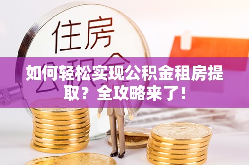 石家庄如何轻松实现公积金租房提取？全攻略来了！