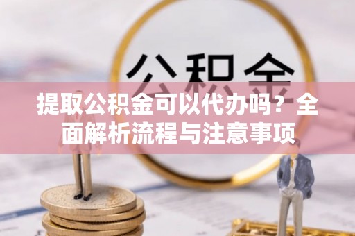 石家庄提取公积金可以代办吗？全面解析流程与注意事项