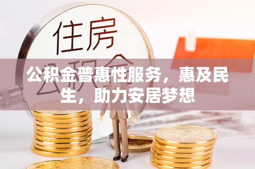石家庄公积金普惠性服务，惠及民生，助力安居梦想