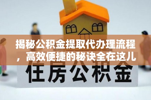 石家庄揭秘公积金提取代办理流程，高效便捷的秘诀全在这儿