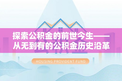 石家庄探索公积金的前世今生——从无到有的公积金历史沿革