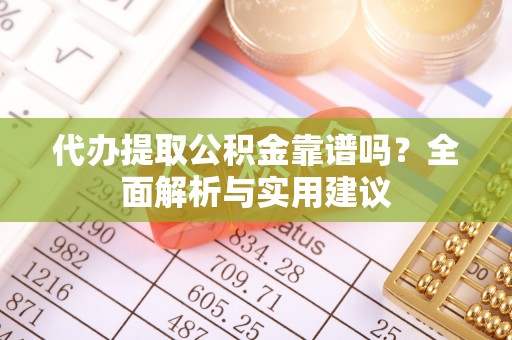 石家庄代办提取公积金靠谱吗？全面解析与实用建议