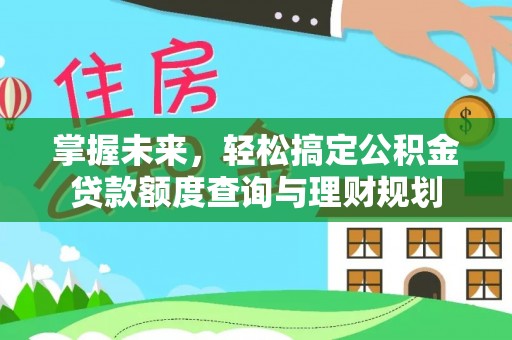 石家庄掌握未来，轻松搞定公积金贷款额度查询与理财规划
