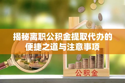 石家庄揭秘离职公积金提取代办的便捷之道与注意事项