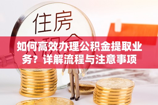 石家庄如何高效办理公积金提取业务？详解流程与注意事项
