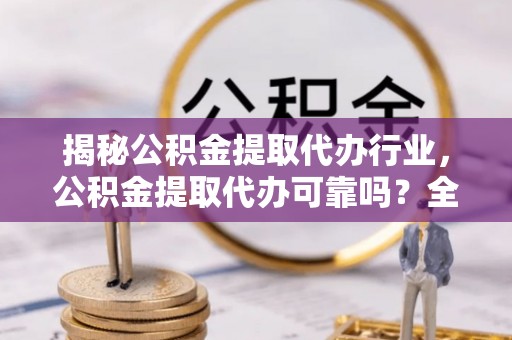 石家庄揭秘公积金提取代办行业，公积金提取代办可靠吗？全面解析与风险规避