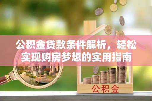 石家庄公积金贷款条件解析，轻松实现购房梦想的实用指南