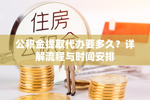石家庄公积金提取代办要多久？详解流程与时间安排