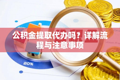 石家庄公积金提取代办吗？详解流程与注意事项