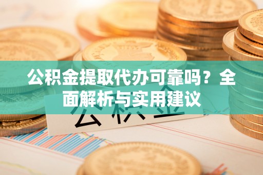 石家庄公积金提取代办可靠吗？全面解析与实用建议