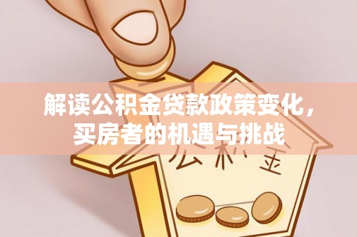 石家庄解读公积金贷款政策变化，买房者的机遇与挑战
