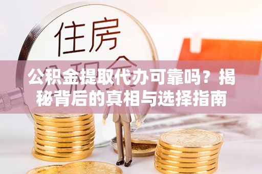 石家庄公积金提取代办可靠吗？揭秘背后的真相与选择指南