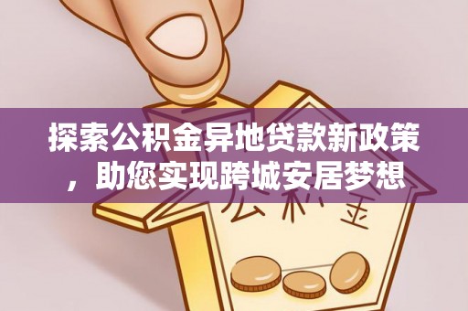 石家庄探索公积金异地贷款新政策，助您实现跨城安居梦想