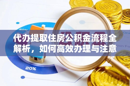 石家庄代办提取住房公积金流程全解析，如何高效办理与注意事项