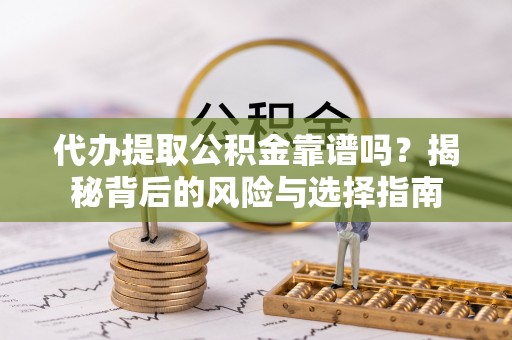 石家庄代办提取公积金靠谱吗？揭秘背后的风险与选择指南