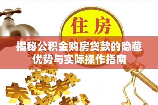 石家庄揭秘公积金购房贷款的隐藏优势与实际操作指南