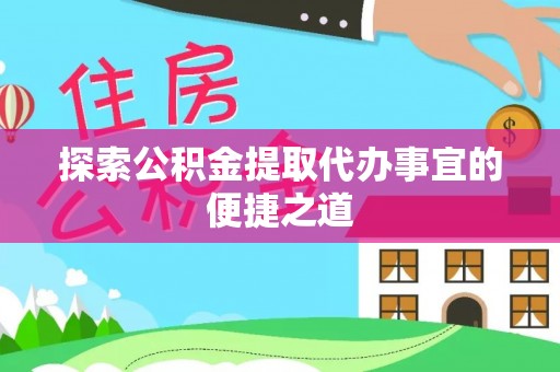 石家庄探索公积金提取代办事宜的便捷之道