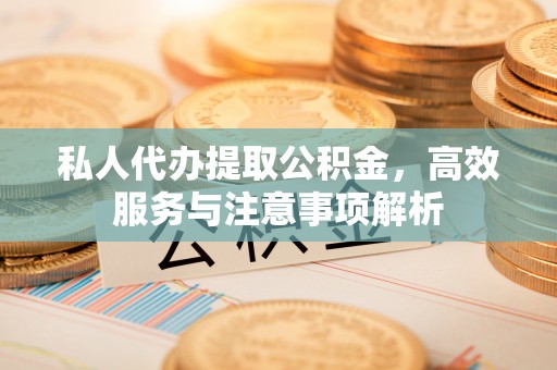 石家庄私人代办提取公积金，高效服务与注意事项解析