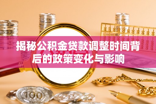 石家庄揭秘公积金贷款调整时间背后的政策变化与影响