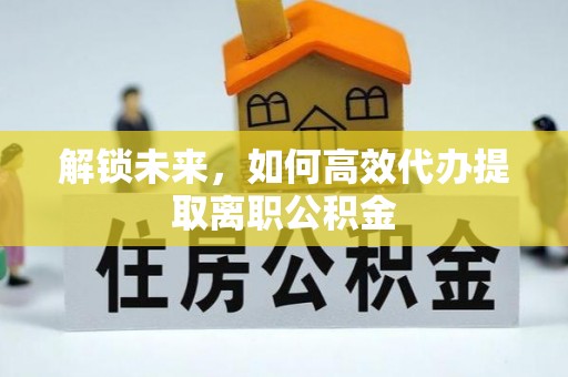 石家庄解锁未来，如何高效代办提取离职公积金