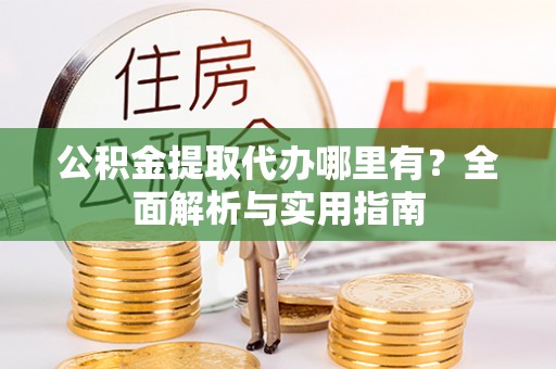 石家庄公积金提取代办哪里有？全面解析与实用指南