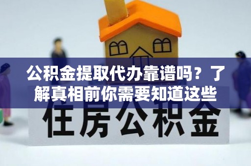 石家庄公积金提取代办靠谱吗？了解真相前你需要知道这些