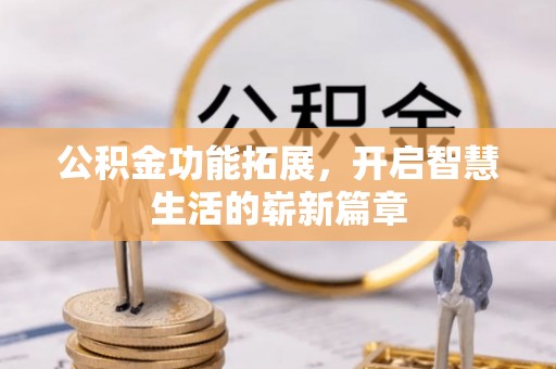 石家庄公积金功能拓展，开启智慧生活的崭新篇章