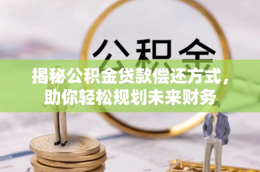 石家庄揭秘公积金贷款偿还方式，助你轻松规划未来财务