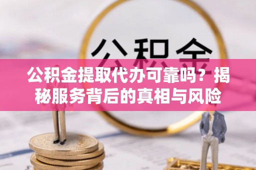 石家庄公积金提取代办可靠吗？揭秘服务背后的真相与风险