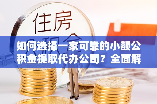 石家庄如何选择一家可靠的小额公积金提取代办公司？全面解析与指南