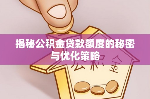 石家庄揭秘公积金贷款额度的秘密与优化策略