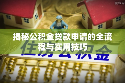 石家庄揭秘公积金贷款申请的全流程与实用技巧