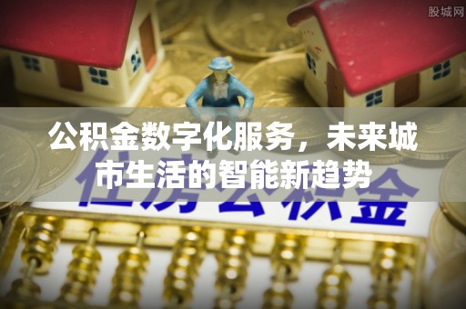 石家庄公积金数字化服务，未来城市生活的智能新趋势