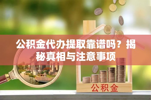 石家庄公积金代办提取靠谱吗？揭秘真相与注意事项