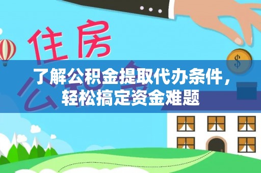 石家庄了解公积金提取代办条件，轻松搞定资金难题