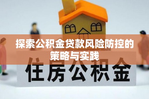 石家庄探索公积金贷款风险防控的策略与实践