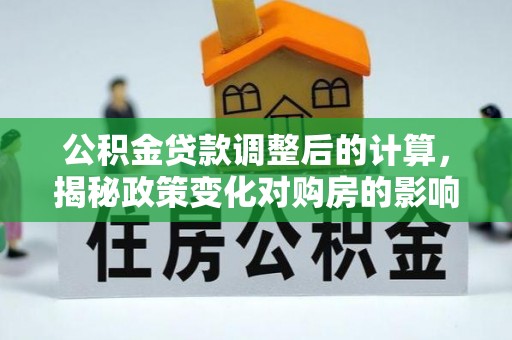 石家庄公积金贷款调整后的计算，揭秘政策变化对购房的影响