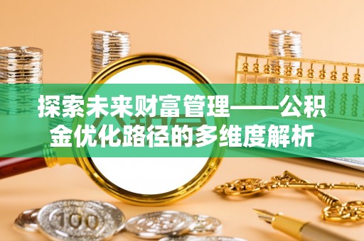 石家庄探索未来财富管理——公积金优化路径的多维度解析