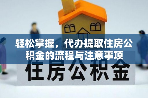 石家庄轻松掌握，代办提取住房公积金的流程与注意事项