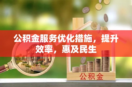 石家庄公积金服务优化措施，提升效率，惠及民生