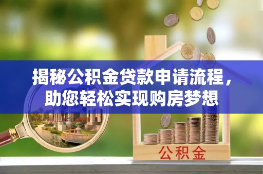 石家庄揭秘公积金贷款申请流程，助您轻松实现购房梦想