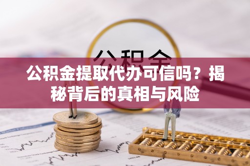 石家庄公积金提取代办可信吗？揭秘背后的真相与风险