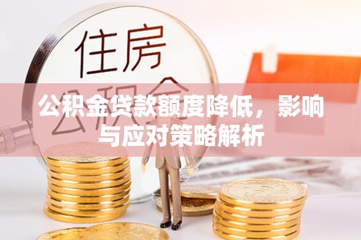 石家庄公积金贷款额度降低，影响与应对策略解析